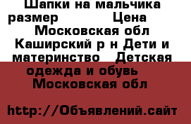 Шапки на мальчика.размер 50-52.  › Цена ­ 400 - Московская обл., Каширский р-н Дети и материнство » Детская одежда и обувь   . Московская обл.